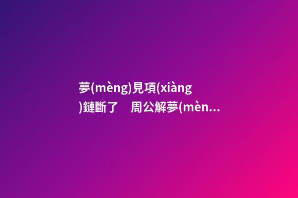 夢(mèng)見項(xiàng)鏈斷了　周公解夢(mèng)之夢(mèng)到項(xiàng)鏈斷了